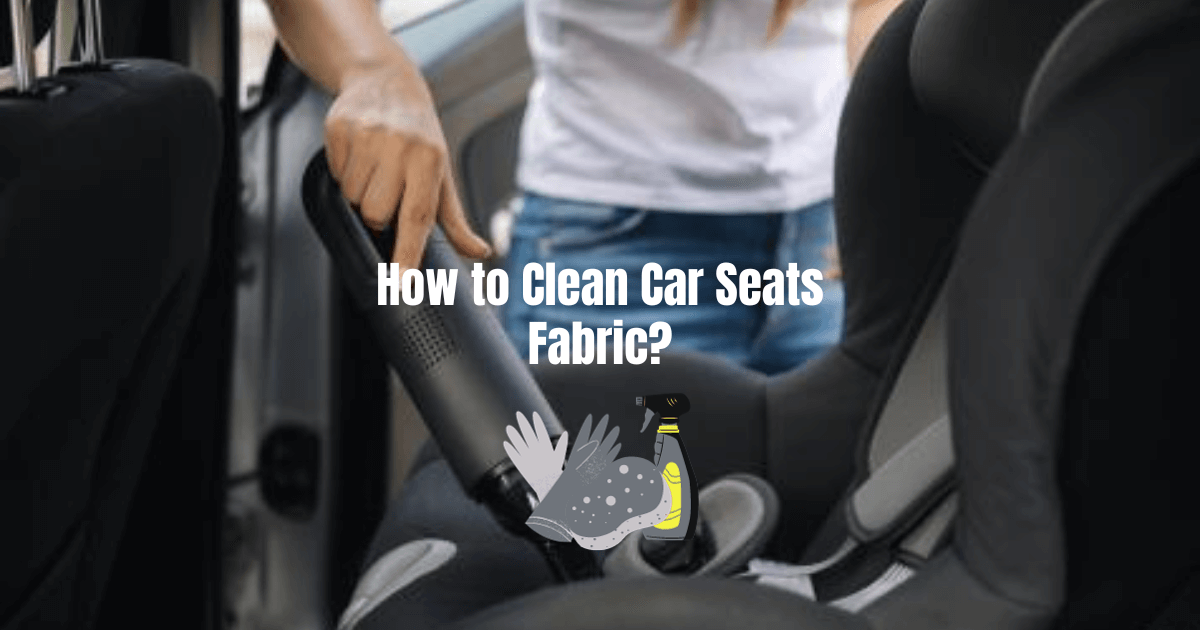 How to Clean Car Seats Fabric?