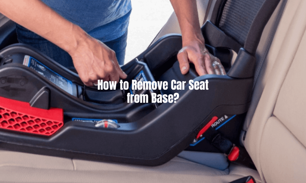 How to Remove Car Seat from Base in 2023?