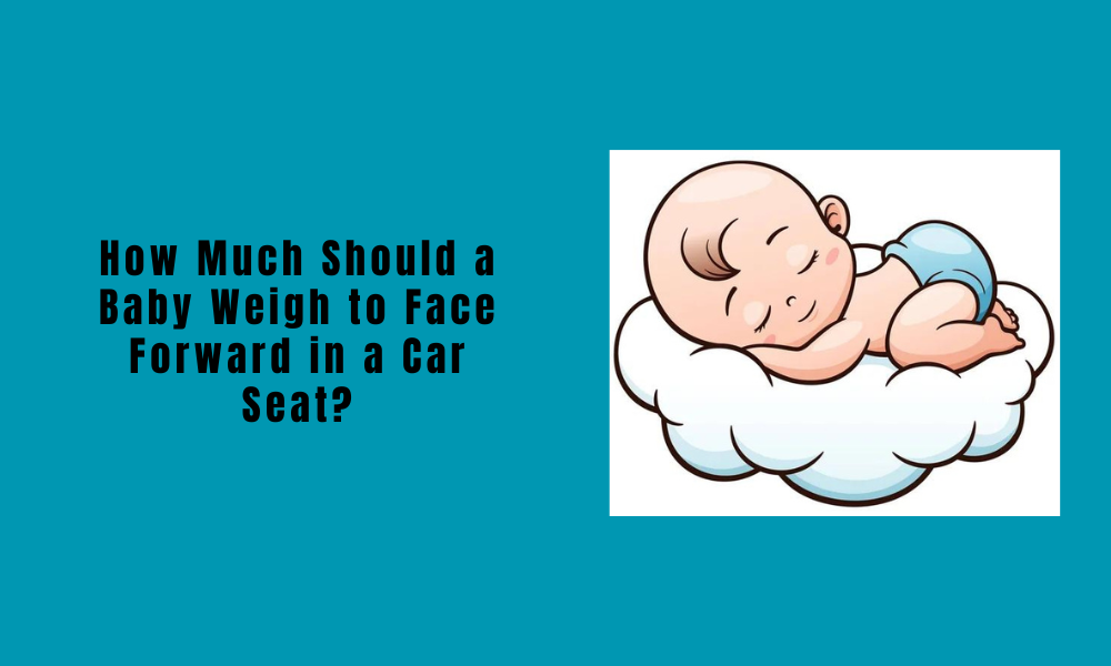 How Much Should a Baby Weigh to Face Forward in a Car Seat?