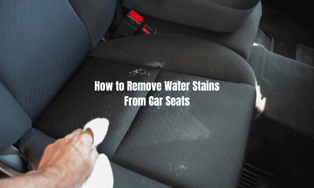 How to Get Water Stains out of Car Seats in 2023?